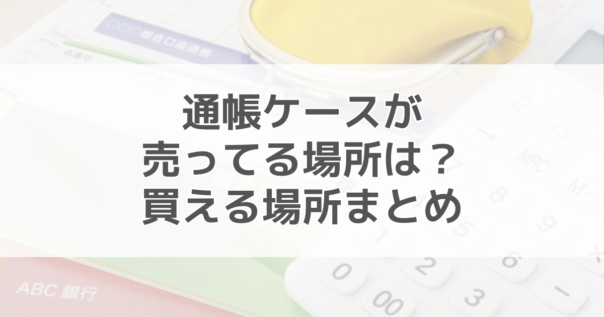 通帳ケースが売ってる場所はどこ？取扱店一覧と選び方まとめ
