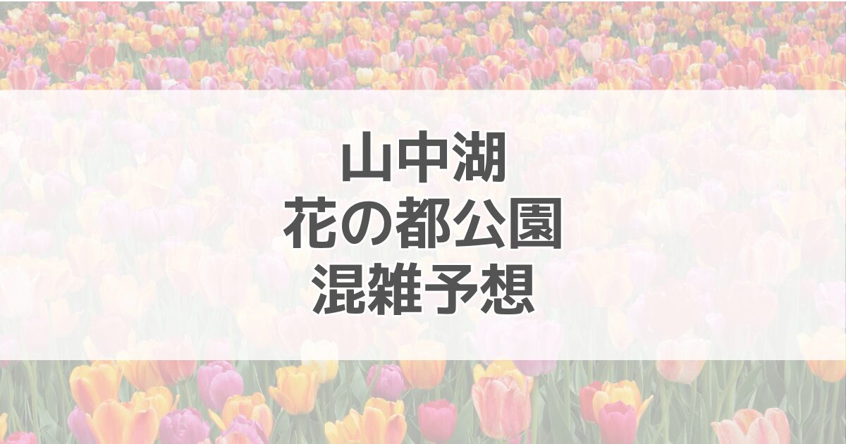 山中湖花の都公園の混雑予想2024！駐車場情報も紹介