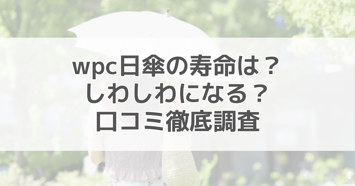 wpc日傘の寿命は？しわしわってほんと？口コミを徹底調査