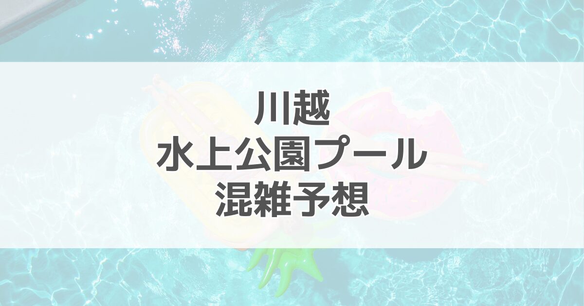 川越水上公園プールの混雑予想2024！駐車場情報も紹介