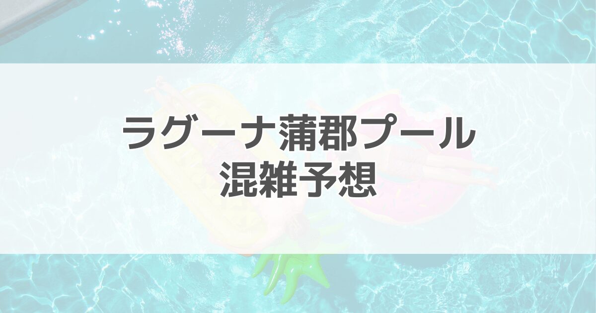 ラグーナ蒲郡プール（ラグーナテンボス）の混雑予想2024！ 駐車場情報も紹介