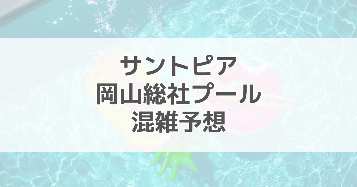 サントピア岡山総社プールの混雑予想2024！駐車場情報も紹介