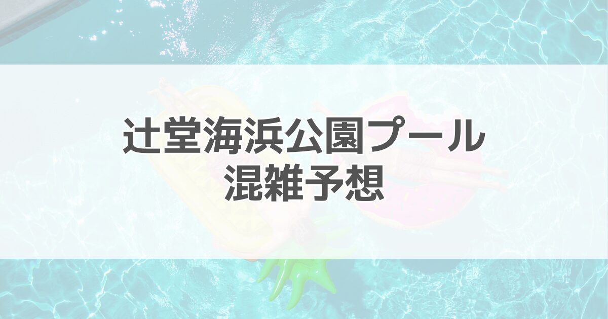 辻堂海浜公園プールの混雑予想2024！混雑回避方法や駐車場情報も紹介