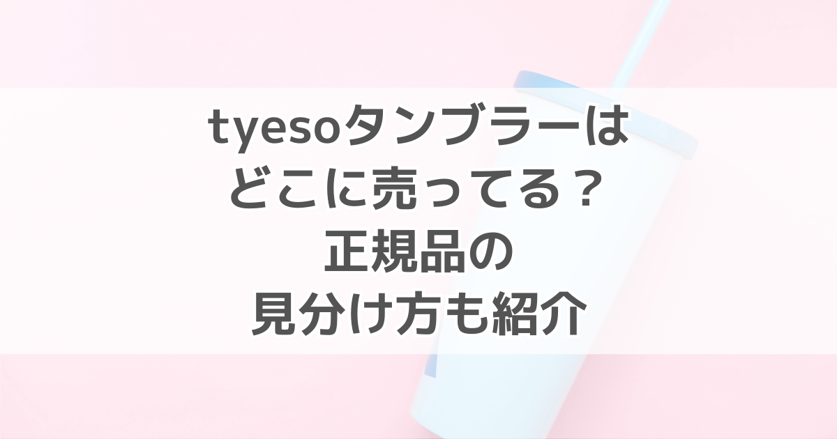 tyesoタンブラーはどこで売ってる？正規品の見分け方も紹介！